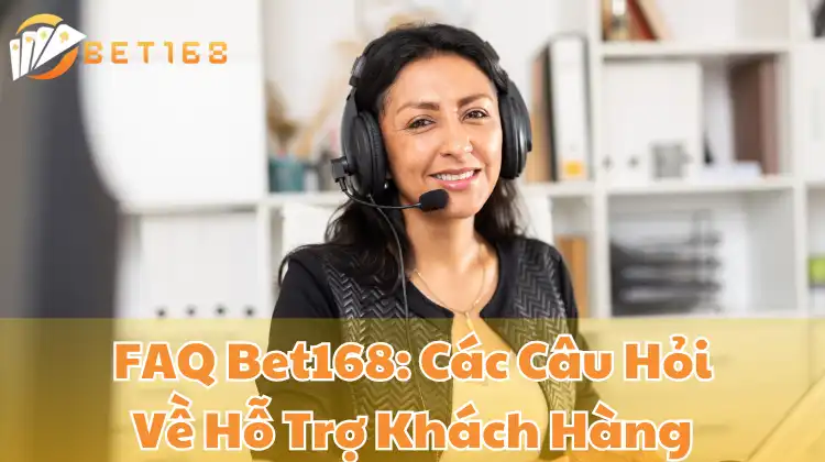 FAQ - Các câu hỏi về hỗ trợ khách hàng Bet168