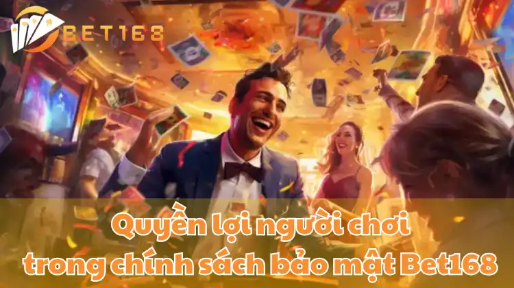 Quyền lợi người chơi trong chính sách bảo mật Bet168