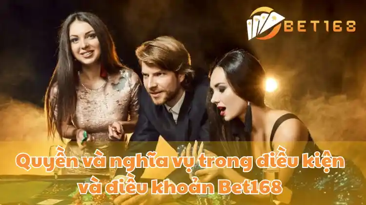 Quyền và nghĩa vụ trong điều kiện và điều khoản Bet168