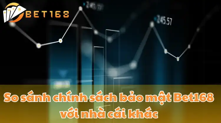 So sánh chính sách bảo mật Bet168 với nhà cái khác