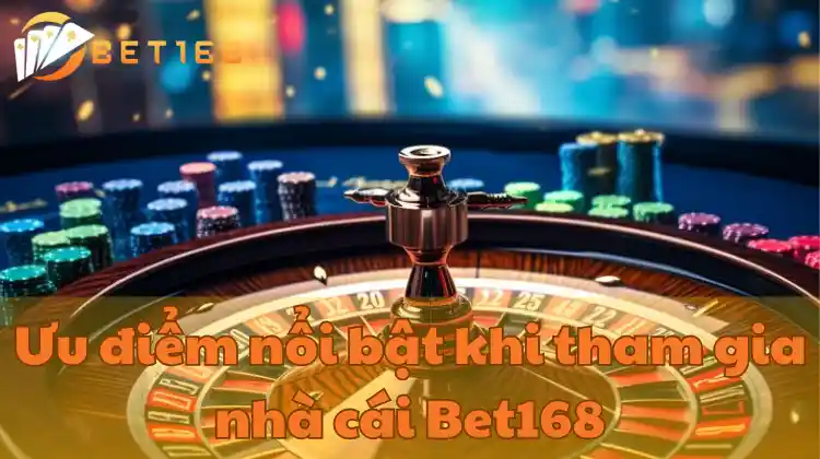 Ưu điểm nổi bật khi tham gia nhà cái Bet168