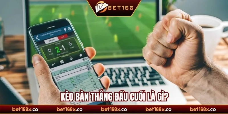 Kèo bàn thắng đầu cuối là gì?