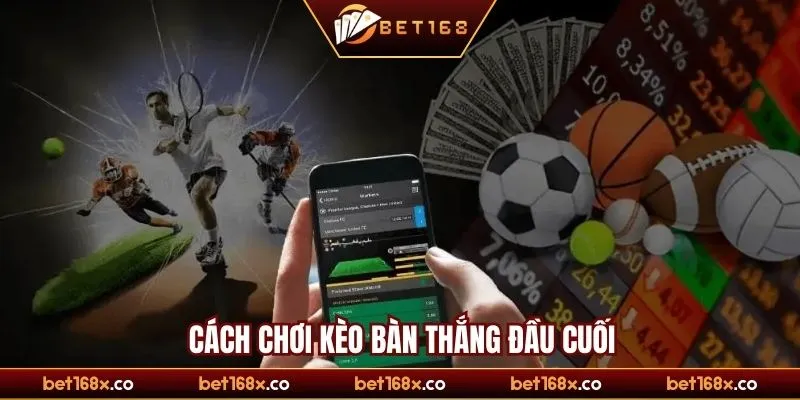 Hướng dẫn cách chơi kèo bàn thắng đầu cuối chi tiết